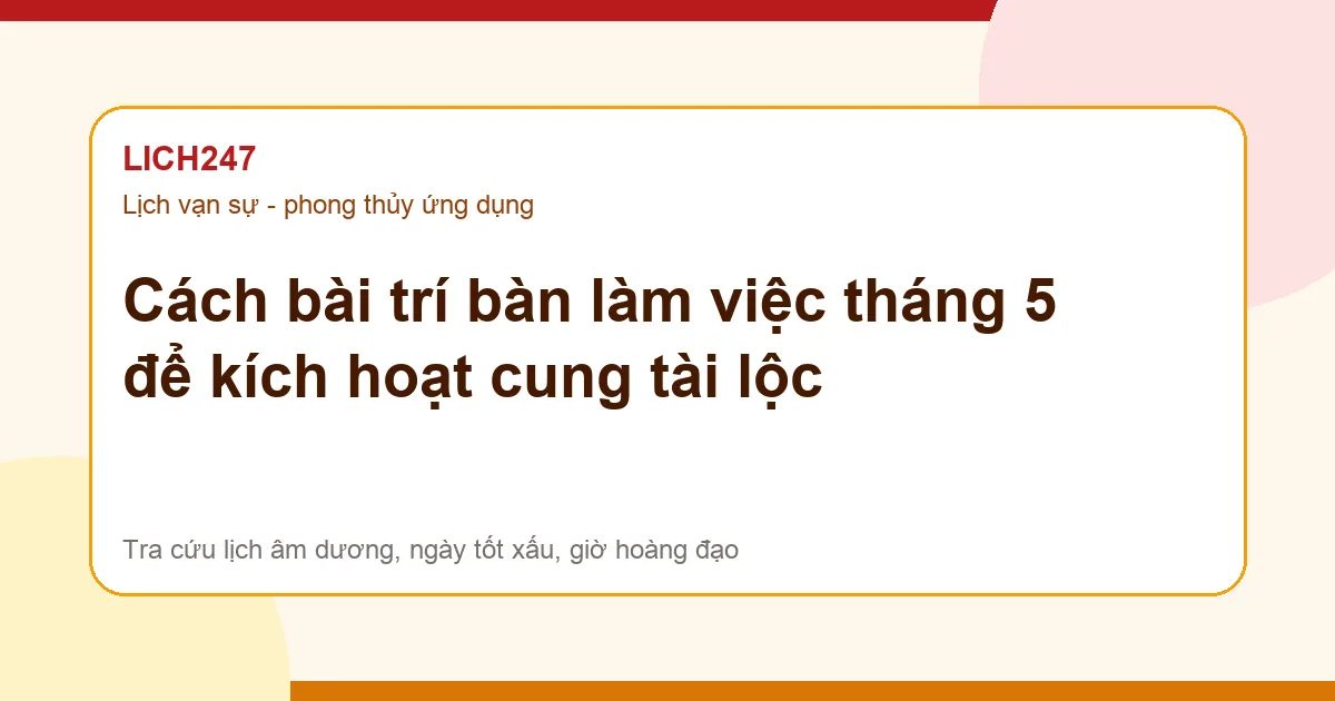 Cách bài trí bàn làm việc tháng 5 để kích hoạt cung tài lộc